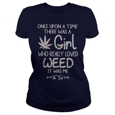 Once upon a time there was a girl who really loved weed it was me shirt