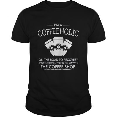 I’m a coffeeholic on the road to recovery just kidding I’m on my way to the coffee shop shirt