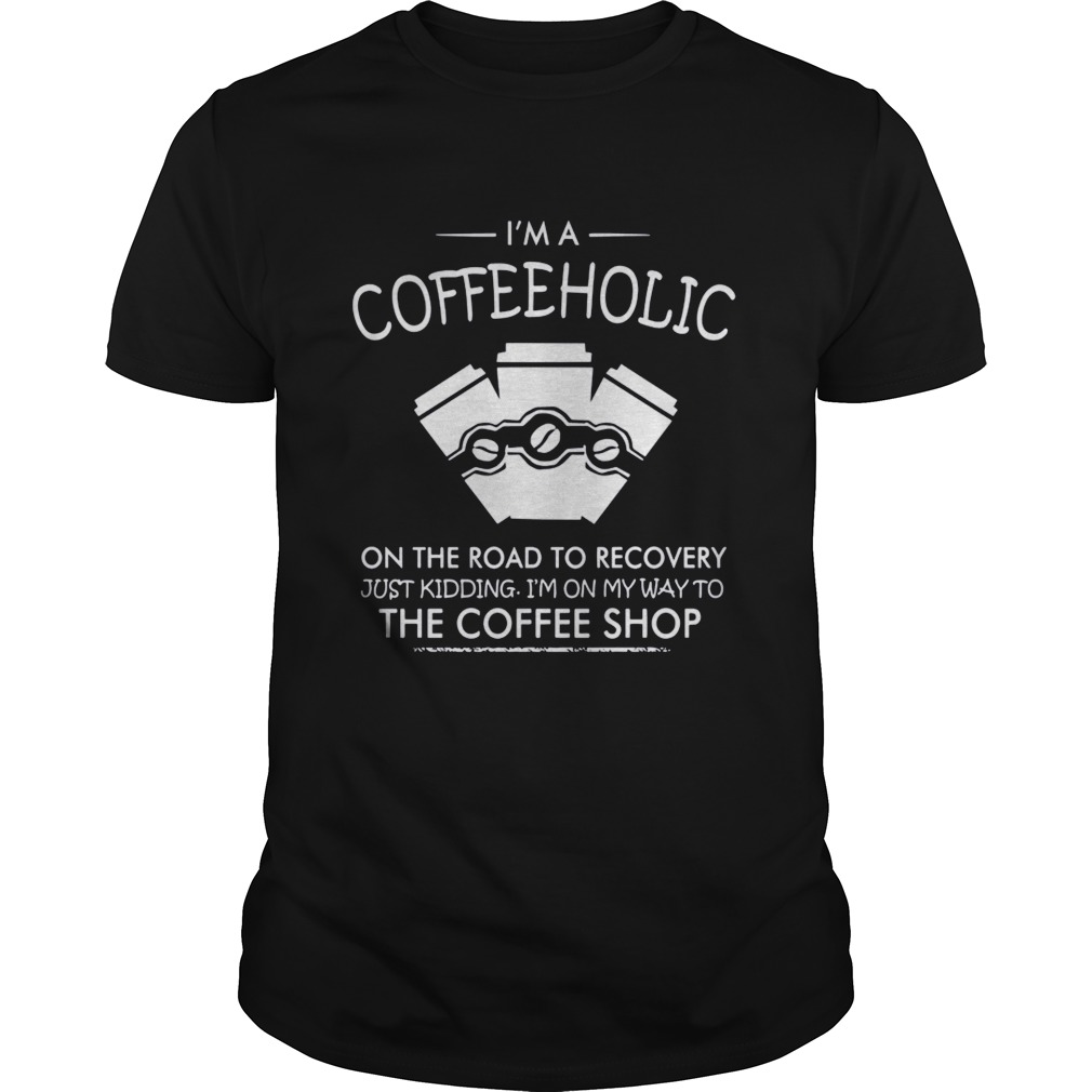 I’m a coffeeholic on the road to recovery just kidding I’m on my way to the coffee shop shirt