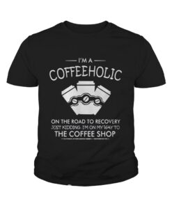 I’m a coffeeholic on the road to recovery just kidding I’m on my way to the coffee shop shirt