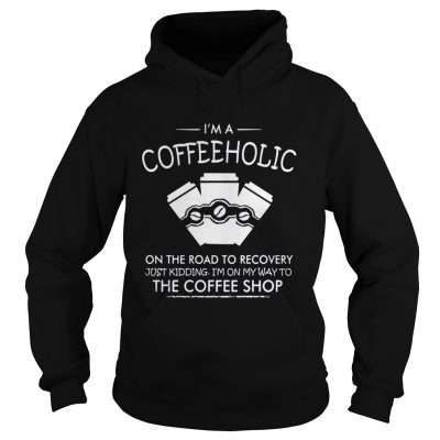 I’m a coffeeholic on the road to recovery just kidding I’m on my way to the coffee shop shirt