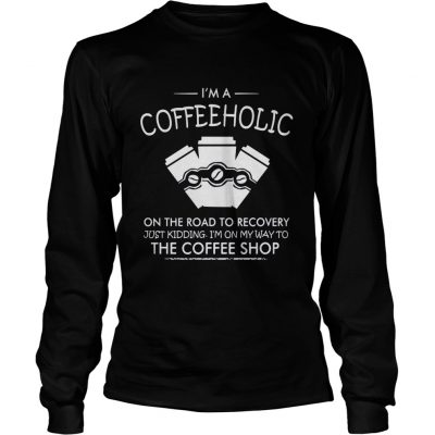 I’m a coffeeholic on the road to recovery just kidding I’m on my way to the coffee shop shirt