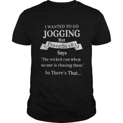 I wanted to go jogging but proverbs 28 1 says the wicked run when no one is chasing them shirt