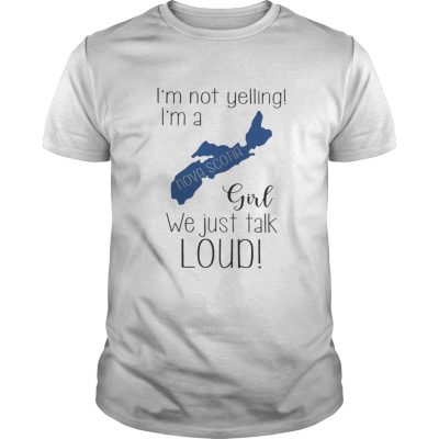 Guys I’m not yelling I’m a Nova Scotia girl we just talk loud shirt