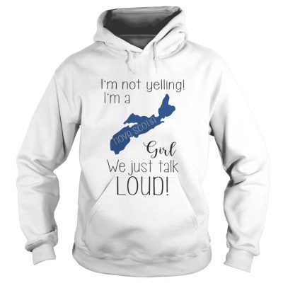 Hoodie I’m not yelling I’m a Nova Scotia girl we just talk loud shirt