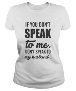 Ladies tee If you don’t speak to me don’t speak to my husband