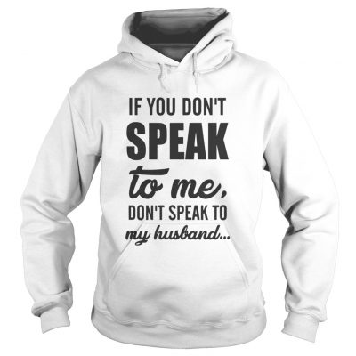 Hoodie If you don’t speak to me don’t speak to my husband 