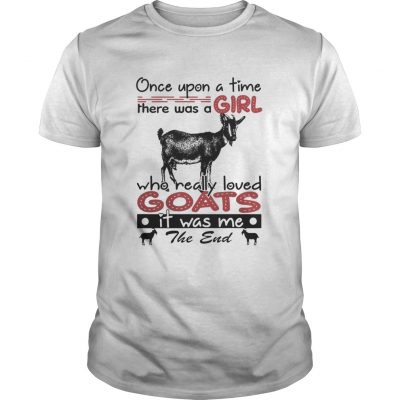 Guys Once upon a time there was a girl who really loved Goat it was me the end shirt