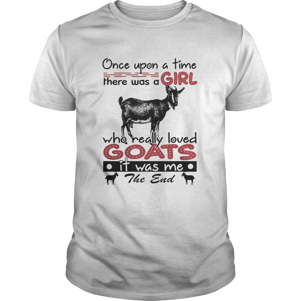 Once upon a time there was a girl who really loved Goat it was me the end shirt