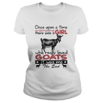 Ladies tee Once upon a time there was a girl who really loved Goat it was me the end shirt