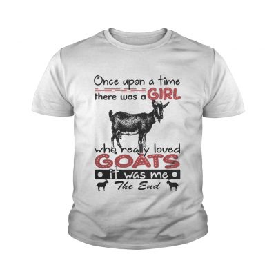 Youth tee Once upon a time there was a girl who really loved Goat it was me the end shirt