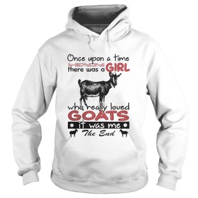 Hoodie Once upon a time there was a girl who really loved Goat it was me the end shirt