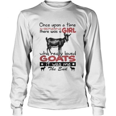 Long Slees  Once upon a time there was a girl who really loved Goat it was me the end shirt