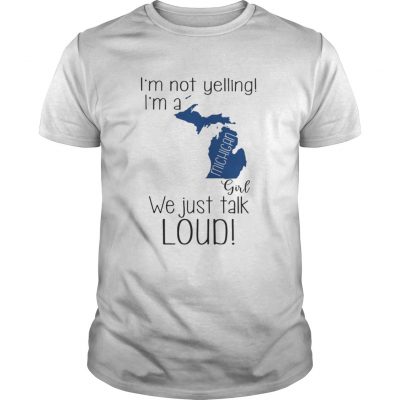 Guys I’m not yelling I’m a Michigan girl We just talk loud shirt