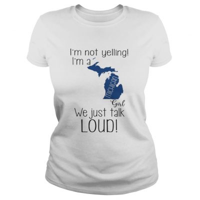 Ladies tee I’m not yelling I’m a Michigan girl We just talk loud shirt