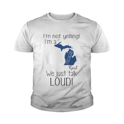 Youth tee I’m not yelling I’m a Michigan girl We just talk loud shirt