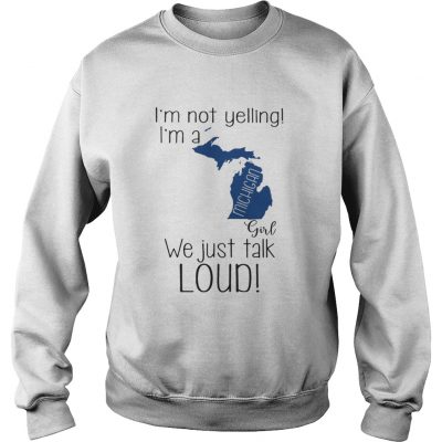 Sweater I’m not yelling I’m a Michigan girl We just talk loud shirt