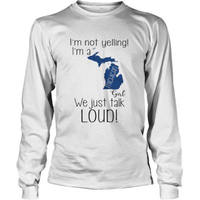 Long Slees  I’m not yelling I’m a Michigan girl We just talk loud shirt