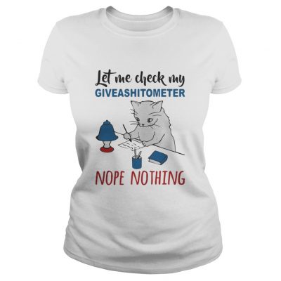 Ladies tee Cat let me check my giveashitometer nope nothing shirt