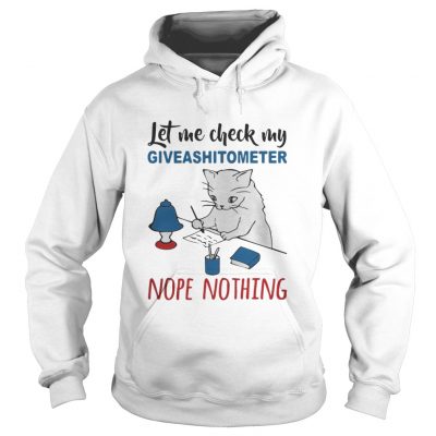 Hoodie Cat let me check my giveashitometer nope nothing shirt