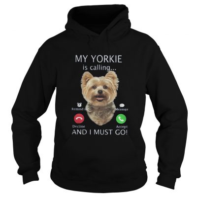 Hoodie My Yorkie is calling and I must go shirt