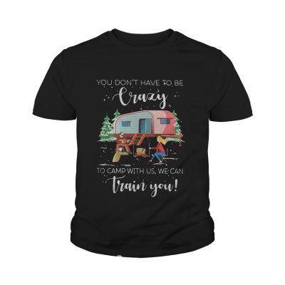 Youth tee You don’t have to be crazy to camp with us we can train you shirt