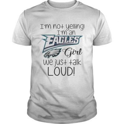 Guys i’m not yelling I’m an Eagles girl we just talk loud shirt