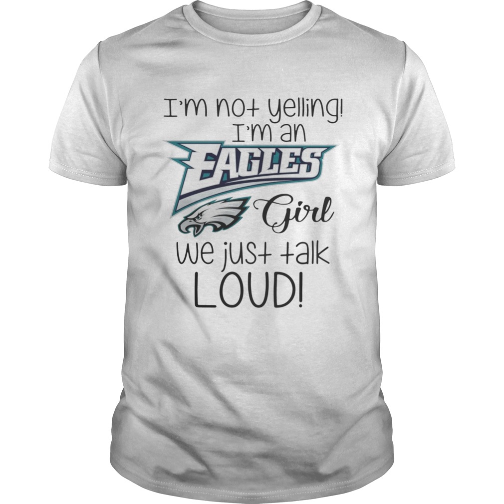 I’m not yelling I’m an Eagles girl we just talk loud shirt