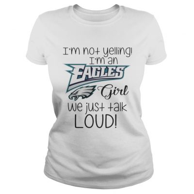 Ladies tee I’m not yelling I’m an Eagles girl we just talk loud shirt