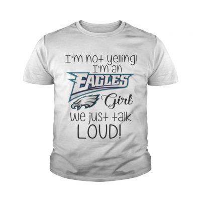 Youth tee I’m not yelling I’m an Eagles girl we just talk loud shirt