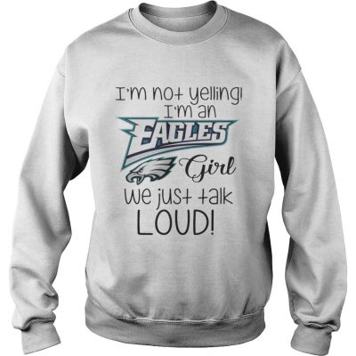 Sweater I’m not yelling I’m an Eagles girl we just talk loud shirt