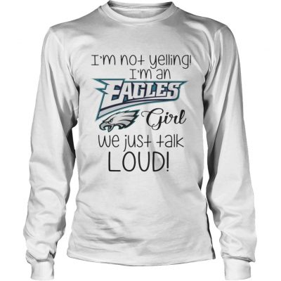 Long Slees I’m not yelling I’m an Eagles girl we just talk loud shirt