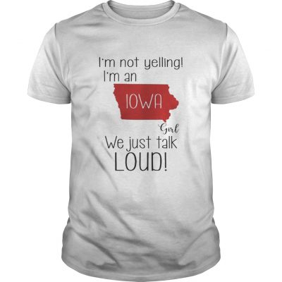 Guys I'm not yelling I'm a Iowa girl we just talk loud shirt