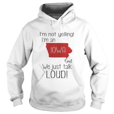 I’m not yelling I’m a Iowa girl we just talk loud Hoodie