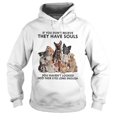 Hoodie If you don’t believe they have souls you haven’t looked into their eyes long enough dog shirt