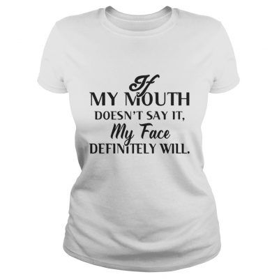 Ladies tee If my mouth doesn’t say it my face definitely will shirt