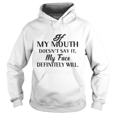 Hoodie If my mouth doesn’t say it my face definitely will shirt