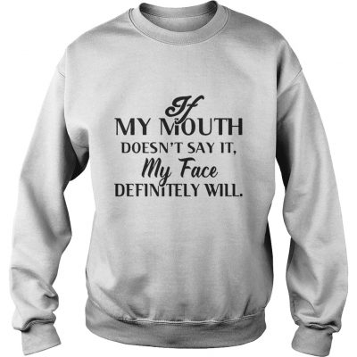 Sweater If my mouth doesn’t say it my face definitely will shirt