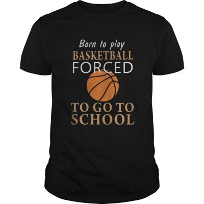 Guys Born to play Basketball forced to go to school shirt