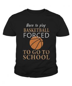 Youth tee Born to play Basketball forced to go to school shirt