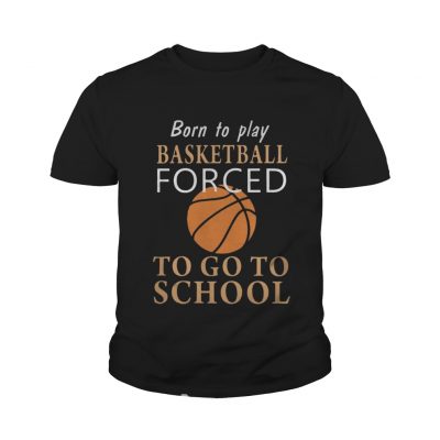 Youth tee Born to play Basketball forced to go to school shirt