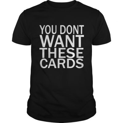 Guys You don’t want these Cards shirt