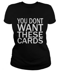 Ladies You don’t want these Cards shirt