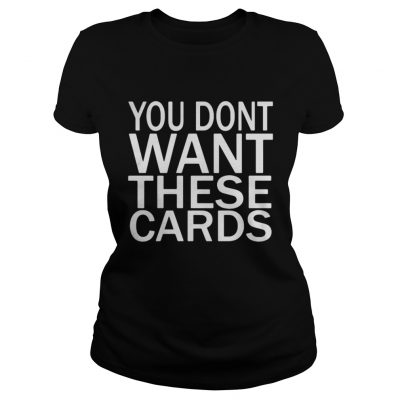 Ladies You don’t want these Cards shirt