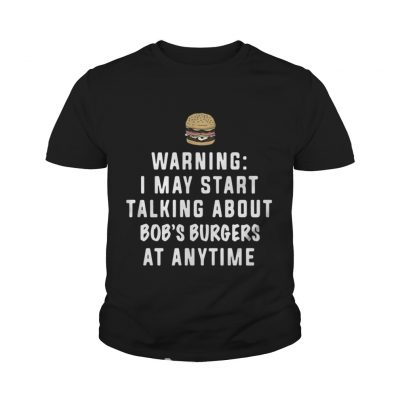 Youth Tee Warning I may start talking about Bob’s Burgers at anytime shirt