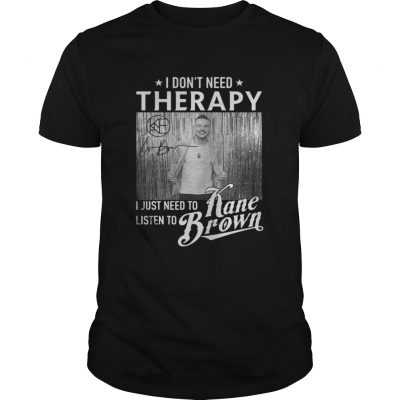 Guys I Don’t Need Therapy I Just Need To Listen To Kane Brown shirt