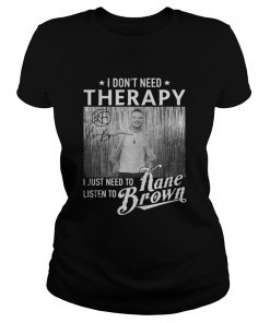 Ladies Tee I Don’t Need Therapy I Just Need To Listen To Kane Brown shirt