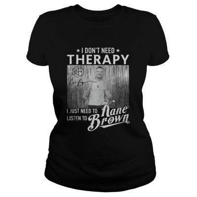 Ladies Tee I Don’t Need Therapy I Just Need To Listen To Kane Brown shirt