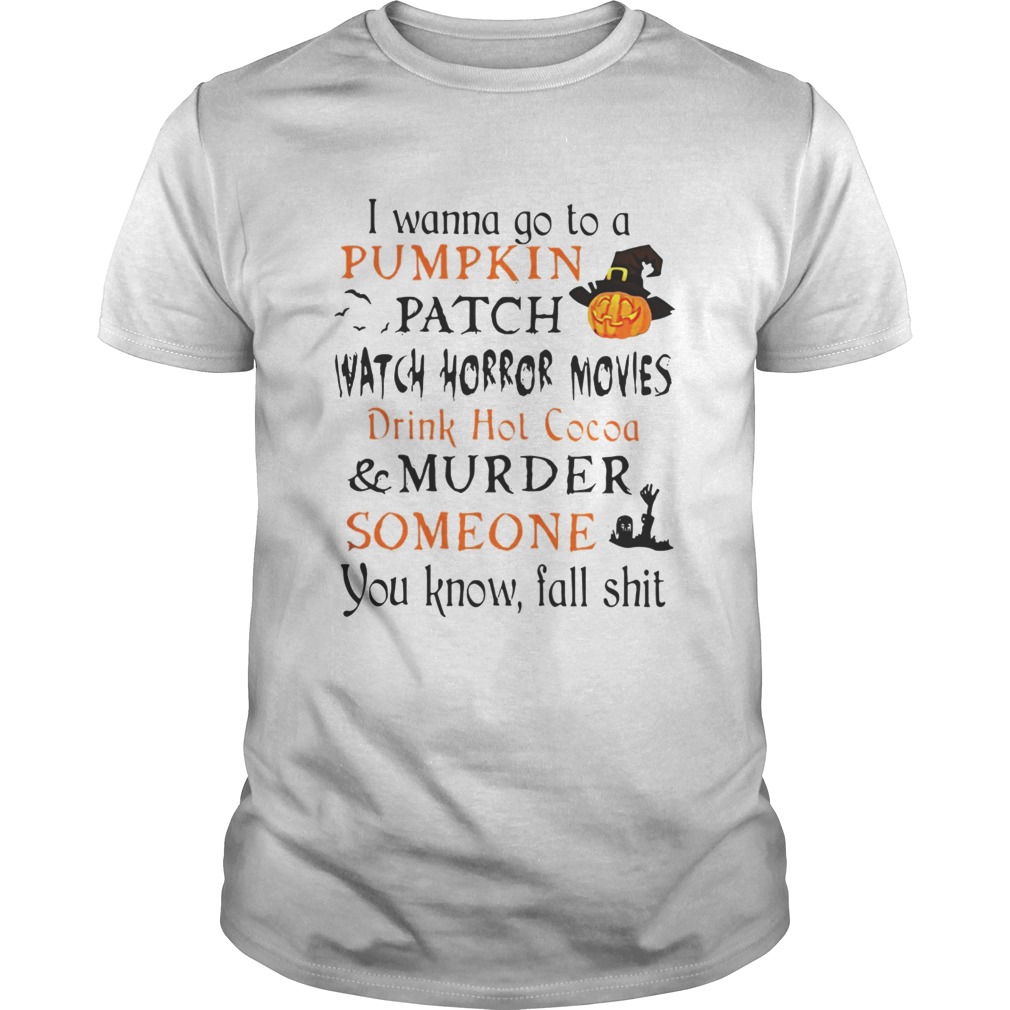 Halloween I wanna go to a Pumpkin patch watch horror movies shirt