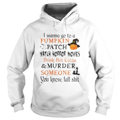 Halloween I wanna go to a Pumpkin patch watch horror movies shirt Hoodie